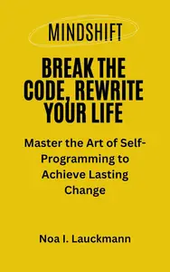 Mindshift: Break the Code, Rewrite Your Life: Master the Art of Self-Programming to Achieve Lasting Change
