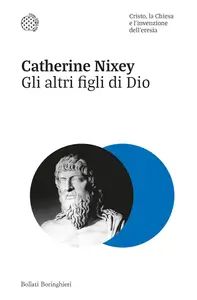 Catherine Nixey - Gli altri figli di Dio. Cristo, la Chiesa e l'invenzione dell'eresia