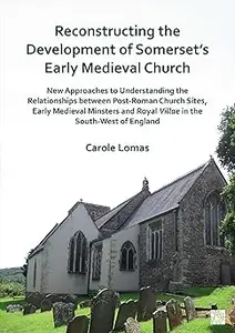 Reconstructing the Development of Somerset's Early Medieval Church: New Approaches to Understanding the Relationships Be