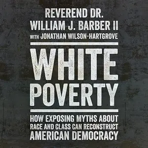 White Poverty: How Exposing Myths About Race and Class Can Reconstruct American Democracy [Audiobook]