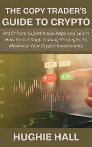 The Copy Trader's Guide to Crypto: Profit from Expert Knowledge and Learn How to Use Copy Trading Strategies to Maximize