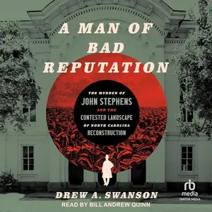 A Man of Bad Reputation: The Murder of John Stephens and the Contested Landscape of North Carolina Reconstruction