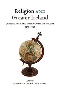 Religion and Greater Ireland : Christianity and Irish Global Networks, 1750-1969