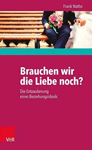 Brauchen wir die Liebe noch?: Die Entzauberung eines Beziehungsideals