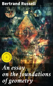 An essay on the foundations of geometry: Enriched edition. Exploring the Philosophical Depths of Geometry: A Mathematical Analy