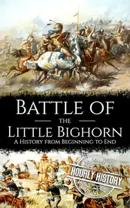Battle of the Little Bighorn: A History from Beginning to End