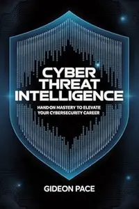 CYBER THREAT INTELLIGENCE : Hands-On Mastery to Elevate Your Cybersecurity Career