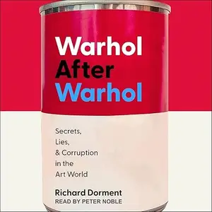 Warhol After Warhol: Secrets, Lies, & Corruption in the Art World [Audiobook]