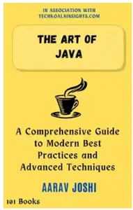The Art of Java: A Comprehensive Guide to Modern Best Practices and Advanced Techniques
