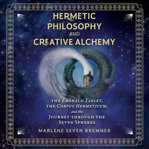 Hermetic Philosophy and Creative Alchemy: The Emerald Tablet, the Corpus Hermeticum, and the Journey Through