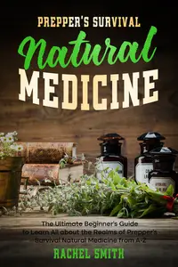 Prepper’s Survival Natural Medicine: The Ultimate Beginner’s Guide to Learn All about the Realms of Prepper’s Survival Natural