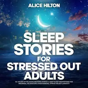 Sleep Stories for Stressed Out Adults: 10+ Hours of Relaxing Bedtime Stories & Deep Sleep Meditations for Insomnia