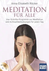 Meditation für alle: Vier-Schritte-Programm zur Meditation und Achtsamkeitsübungen für jeden Tag.