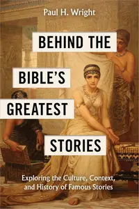 Behind the Bible’s Greatest Stories: Exploring the Culture, Context, and History of Famous Stories