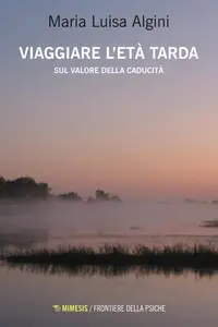 Viaggiare l'età tarda. Sul valore della caducità - Maria Luisa Algini