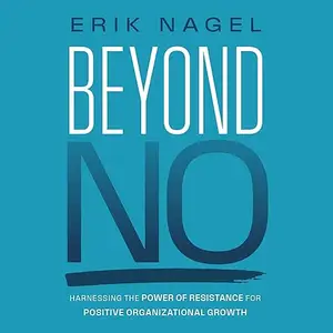 Beyond No: Harnessing the Power of Resistance for Positive Organizational Growth [Audiobook]