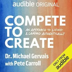 Compete to Create: An Approach to Living and Leading Authentically [Audiobook]