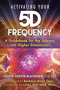 Activating Your 5D Frequency: A Guidebook for the Journey into Higher Dimensions