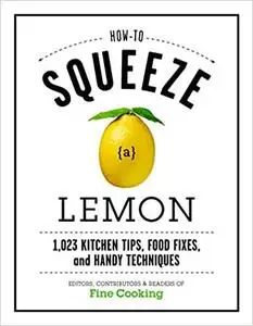 How to Squeeze a Lemon: 1,023 Kitchen Tips, Food Fixes, and Handy Techniques