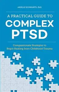 A Practical Guide to Complex PTSD: Compassionate Strategies to Begin Healing from Childhood Trauma