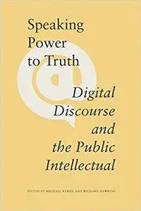 Speaking Power to Truth: Digital Discourse and the Public Intellectual (Athabasca University Press)