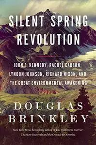 Silent Spring Revolution: John F. Kennedy, Rachel Carson, Lyndon Johnson, Richard Nixon, and the Great Environmental