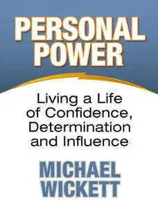 «Personal Power: Living a Life of Confidence, Determination and Influence» by Michael Wickett