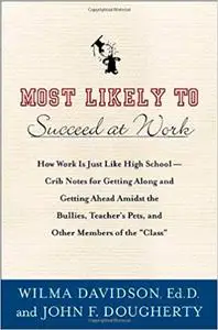 Most Likely to Succeed at Work: How Work Is Just Like High School -- Crib Notes for Getting Along and Getting Ahead Amid