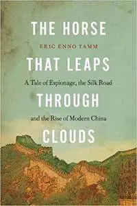 The Horse that Leaps Through Clouds: A Tale of Espionage, the Silk Road, and the Rise of Modern China