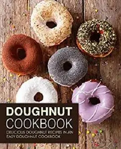 Doughnut Cookbook: Delicious Doughnut Recipes in an Easy Doughnut Cookbook (2nd Edition)
