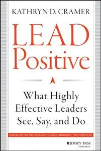 Lead Positive: What Highly Effective Leaders See, Say, and Do