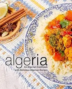 Algeria: An Ethnic Cookbook with Delicious Algerian Recipes (2nd Edition)