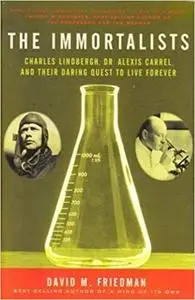 The Immortalists: Charles Lindbergh, Dr. Alexis Carrel, and Their Daring Quest to Live Forever