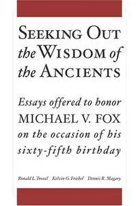 Seeking Out the Wisdom of the Ancients: Essays Offered to Honor Michael V. Fox on the Occasion of His Sixty-Fifth Birthday