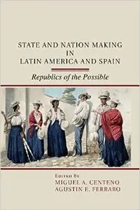 State and Nation Making in Latin America and Spain: Republics of the Possible
