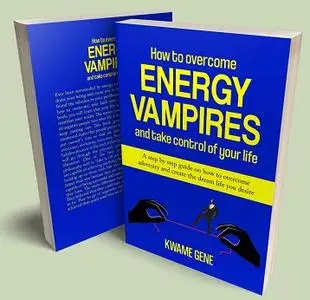 How to overcome energy vampires and take control of your life