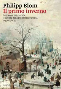 Philipp Blom - Il primo inverno. La piccola era glaciale e l’inizio della modernità europea (1570-1700)