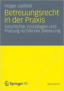 Betreuungsrecht in der Praxis: Geschichte, Grundlagen und Planung rechtlicher Betreuung