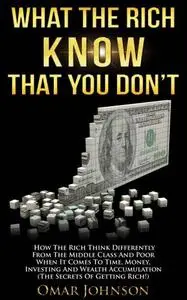 What The Rich Know That You Don't: How The Rich Think Differently From The Middle Class And Poor When It Comes To Time, Money