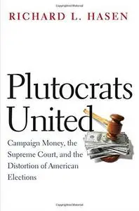 Plutocrats united : campaign money, the Supreme Court, and the distortion of American elections