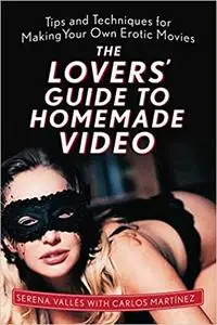 The Lovers' Guide to Homemade Video: Tips and Techniques for Making Your Own Erotic Movies