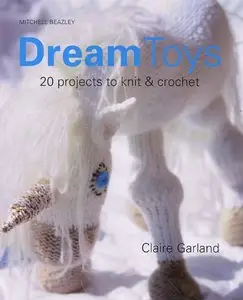 Dream Toys: More Than 20 Projects to Knit & Crochet by Claire Garland