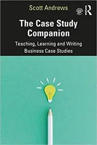 The Case Study Companion: Teaching, Learning and Writing Business Case Studies