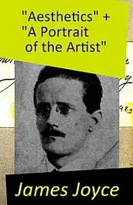 «“Aesthetics” + “A Portrait of the Artist”: 2 Essays by James Joyce» by James Joyce