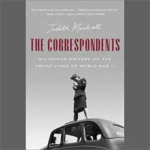 The Correspondents: Six Women Writers on the Front Lines of World War II [Audiobook]