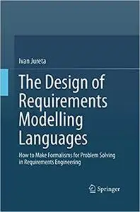 The Design of Requirements Modelling Languages: How to Make Formalisms for Problem Solving in Requirements Engineering