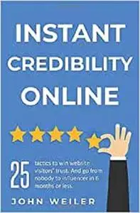 Instant Credibility Online: 25 tactics to win website visitors' trust. And go from nobody to influencer in 6 months or less.