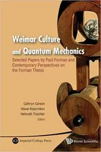 Weimar Culture and Quantum Mechanics: Selected Papers by Paul Forman and Contemporary Perspectives on the Forman Thesis