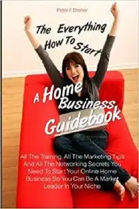 The Everything How To Start A Home Business  Guidebook