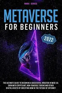 Metaverse for Beginners: The Ultimate Guide to Becoming a Successful Investor in Web 3.0